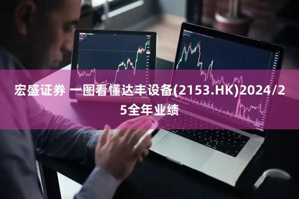 宏盛证券 一图看懂达丰设备(2153.HK)2024/25全年业绩