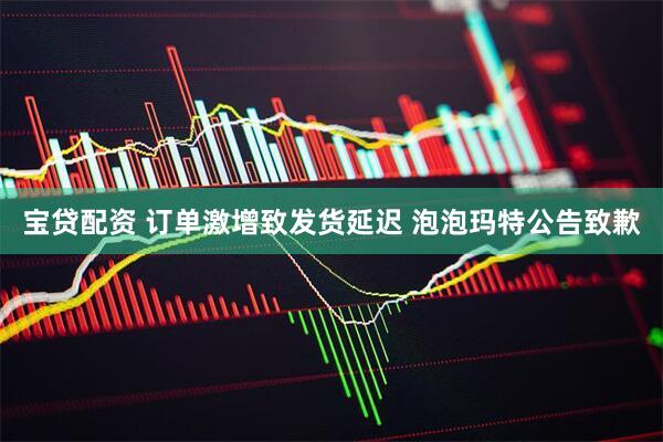 宝贷配资 订单激增致发货延迟 泡泡玛特公告致歉