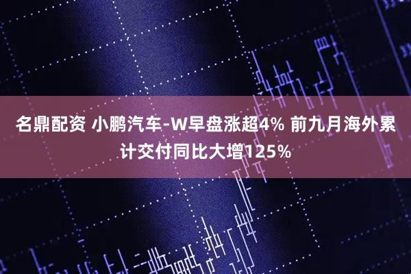 名鼎配资 小鹏汽车-W早盘涨超4% 前九月海外累计交付同比大增125%